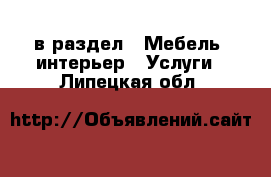  в раздел : Мебель, интерьер » Услуги . Липецкая обл.